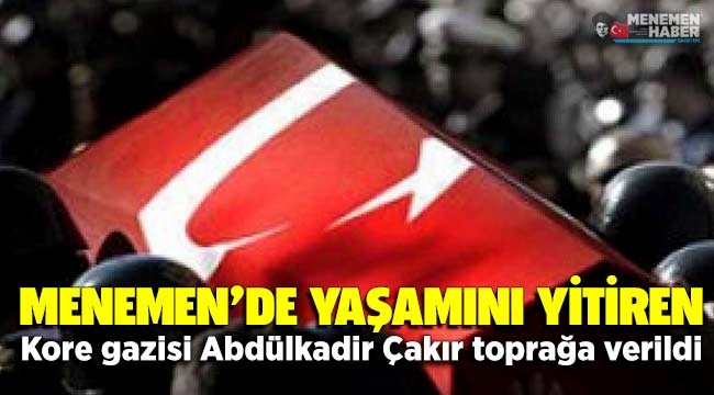 Menemen'de yaşamını yitiren Kore gazisi Abdülkadir Çakır toprağa verildi