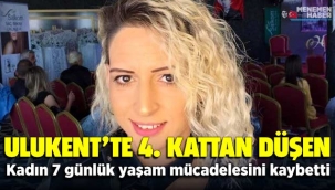 Menemen Ulukent'te Dördüncü kattan düşen Hülya Ayılmaz 7 günlük yaşam mücadelesini kaybetti