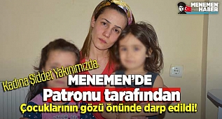 Menemen'de Patronu tarafından kızlarının gözleri önünde darp edilen genç kadın o anları anlattı