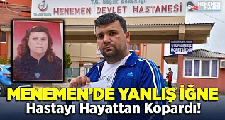 İzmir Menemen'de yanlışlıkla başka hastanın iğnesi yapılan kadın hayatını kaybetti